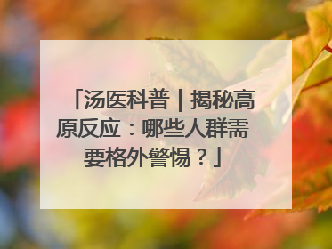 汤医科普｜揭秘高原反应：哪些人群需要格外警惕？