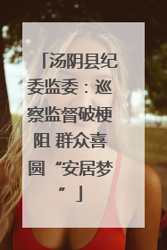 汤阴县纪委监委：巡察监督破梗阻 群众喜圆“安居梦”