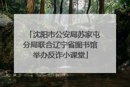 沈阳市公安局苏家屯分局联合辽宁省图书馆举办反诈小课堂