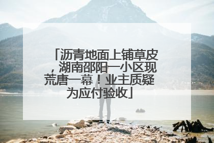 沥青地面上铺草皮，湖南邵阳一小区现荒唐一幕！业主质疑为应付验收