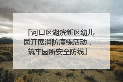 河口区湖滨新区幼儿园开展消防演练活动，筑牢园所安全防线