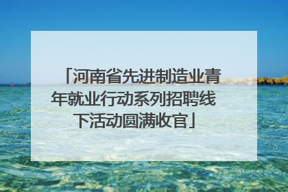河南省先进制造业青年就业行动系列招聘线下活动圆满收官