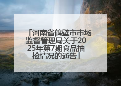 河南省鹤壁市市场监督管理局关于2025年第7期食品抽检情况的通告