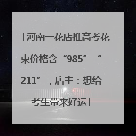 河南一花店推高考花束价格含“985”“211”，店主：想给考生带来好运