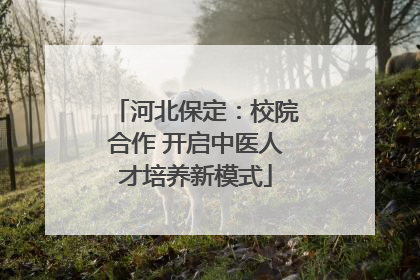 河北保定：校院合作 开启中医人才培养新模式