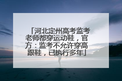 河北定州高考监考老师都穿运动鞋，官方：监考不允许穿高跟鞋，已执行多年