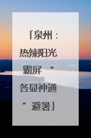 泉州：热辣阳光霸屏 “各显神通”避暑