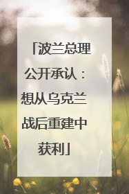 波兰总理公开承认：想从乌克兰战后重建中获利