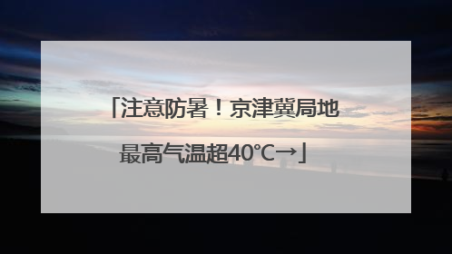 注意防暑！京津冀局地最高气温超40℃→