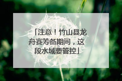 注意！竹山县龙舟赛筹备期间，这段水域要管控
