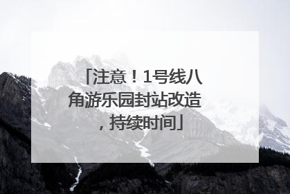 注意！1号线八角游乐园封站改造，持续时间