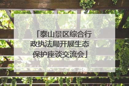 泰山景区综合行政执法局开展生态保护座谈交流会