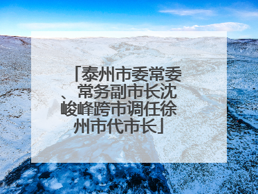 泰州市委常委、常务副市长沈峻峰跨市调任徐州市代市长