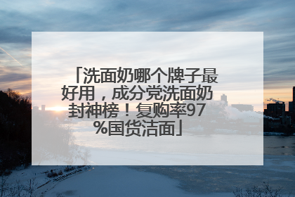 洗面奶哪个牌子最好用，成分党洗面奶封神榜！复购率97%国货洁面