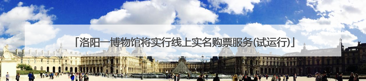 洛阳一博物馆将实行线上实名购票服务(试运行)