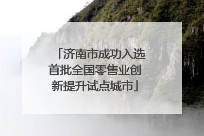 济南市成功入选首批全国零售业创新提升试点城市