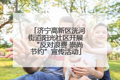 济宁高新区洸河街道阳光社区开展“反对浪费 崇尚节约”宣传活动