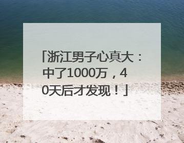 浙江男子心真大：中了1000万，40天后才发现！