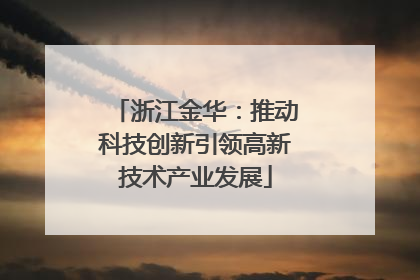 浙江金华：推动科技创新引领高新技术产业发展