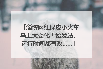 淄博网红绿皮小火车马上大变化！始发站、运行时间都有改……
