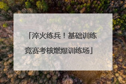 淬火练兵！基础训练竞赛考核燃爆训练场