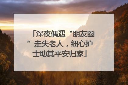 深夜偶遇“朋友圈”走失老人，细心护士助其平安归家