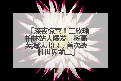 深夜惊喜！王欣瑜柏林站大爆发，将高芙淘汰出局，首次战胜世界前二