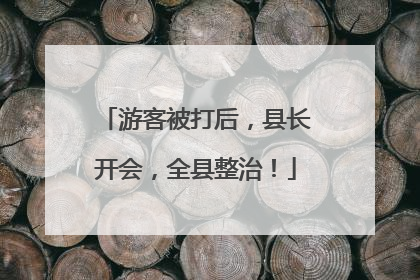 游客被打后，县长开会，全县整治！