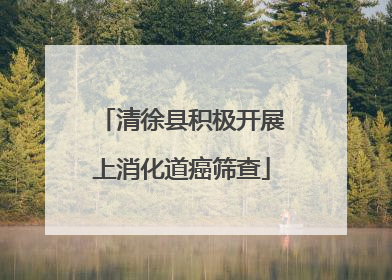 清徐县积极开展上消化道癌筛查