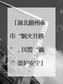 湖北随州夜市“烟火升腾”，民警“枫”景护安宁
