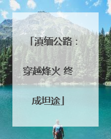 滇缅公路：穿越烽火 终成坦途