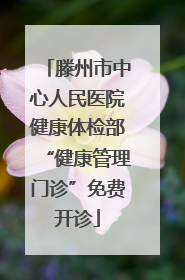滕州市中心人民医院健康体检部“健康管理门诊”免费开诊