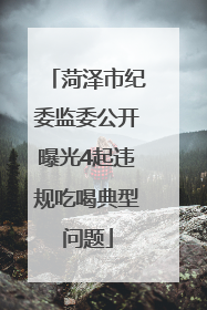 菏泽市纪委监委公开曝光4起违规吃喝典型问题