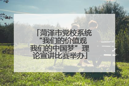 菏泽市党校系统“我们的价值观 我们的中国梦”理论宣讲比赛举办