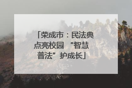 荣成市：民法典点亮校园 “智慧普法”护成长