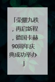 荣耀九秩，再启新程，德国卡赫90周年庆典成功举办