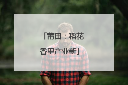 莆田：稻花香里产业新