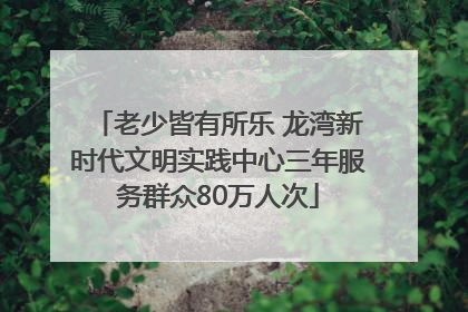 老少皆有所乐 龙湾新时代文明实践中心三年服务群众80万人次