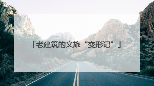 老建筑的文旅“变形记”