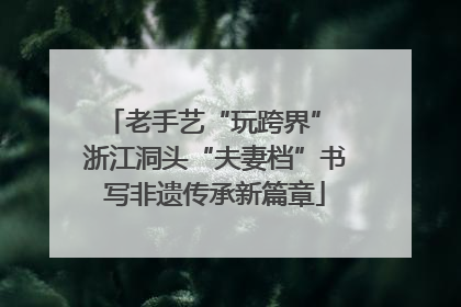 老手艺“玩跨界” 浙江洞头“夫妻档”书写非遗传承新篇章