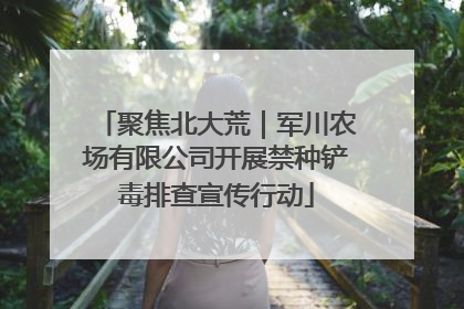 聚焦北大荒｜军川农场有限公司开展禁种铲毒排查宣传行动