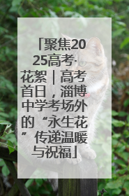 聚焦2025高考·花絮｜高考首日，淄博中学考场外的“永生花”传递温暖与祝福