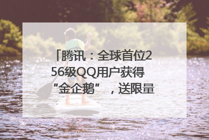 腾讯：全球首位256级QQ用户获得“金企鹅”，送限量版神秘惊喜等礼物