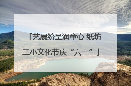 艺展纷呈润童心 纸坊二小文化节庆“六一”