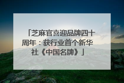 芝麻官喜迎品牌四十周年：获行业首个新华社《中国名牌》