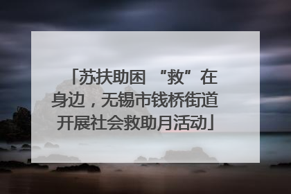 苏扶助困 “救”在身边，无锡市钱桥街道开展社会救助月活动