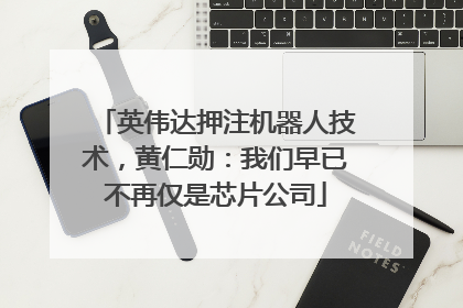 英伟达押注机器人技术，黄仁勋：我们早已不再仅是芯片公司