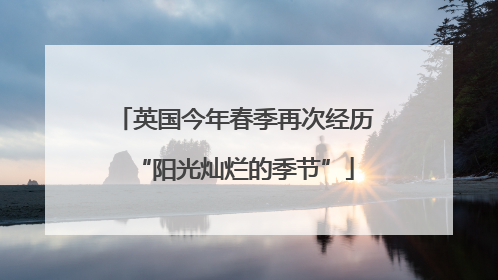 英国今年春季再次经历“阳光灿烂的季节”