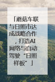 蘑菇车联与日照市达成战略合作，打造AI网络与自动驾驶“日照样板”