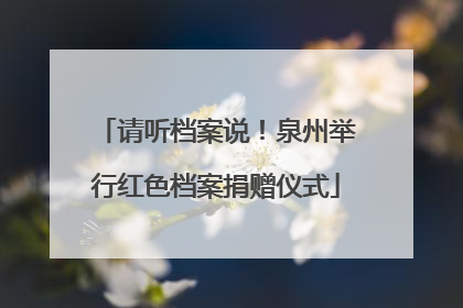 请听档案说！泉州举行红色档案捐赠仪式